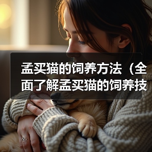孟买猫的饲养方法（全面了解孟买猫的饲养技巧，打造幸福宠物生活）（图3）