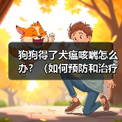 犬瘟咳喘防控全攻略：预防治疗与康复要点