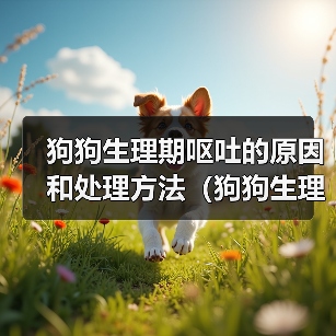 狗狗生理期呕吐的原因和处理方法(狗狗生理期为什么会呕吐?如何帮助狗狗缓解?)(图4) 狗狗生理期呕吐的原因和处理方法(狗狗生理期为什么会呕吐?如何帮助狗狗缓解?)(图4)