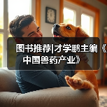 图书推荐|才学鹏主编《中国兽药产业》（图2）
