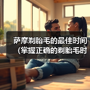 萨摩剃胎毛的最佳时间(掌握正确的剃胎毛时机,萨摩宠物更健康)(图2) 萨摩剃胎毛的最佳时间(掌握正确的剃胎毛时机,萨摩宠物更健康)(图2)