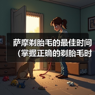 萨摩耶犬剃胎毛最佳时间全解析