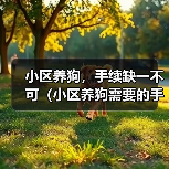 小区养狗,手续缺一不可(小区养狗需要的手续及办理流程,了解一下吧!)(图3) 小区养狗,手续缺一不可(小区养狗需要的手续及办理流程,了解一下吧!)(图3)