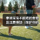 泰迪宝宝不能吃的食物及注意事项(保护你的泰迪宝宝健康的饮食守则)(图1) 泰迪宝宝不能吃的食物及注意事项(保护你的泰迪宝宝健康的饮食守则)(图1)