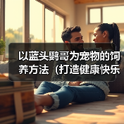 以蓝头鹦哥为宠物的饲养方法（打造健康快乐的宠物生活）（图2）