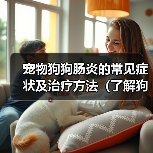 宠物狗狗肠炎的常见症状及治疗方法(了解狗狗肠炎,呵护宠物健康)(图1) 宠物狗狗肠炎的常见症状及治疗方法(了解狗狗肠炎,呵护宠物健康)(图1)