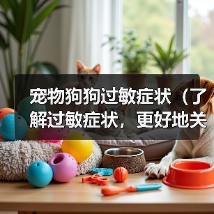 宠物狗狗过敏症状(了解过敏症状,更好地关爱宠物)(图3) 宠物狗狗过敏症状(了解过敏症状,更好地关爱宠物)(图3)