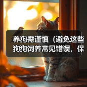 养狗需谨慎(避免这些狗狗饲养常见错误,保障宠物健康)(图3) 养狗需谨慎(避免这些狗狗饲养常见错误,保障宠物健康)(图3)