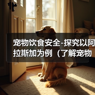 宠物饮食安全-探究以阿拉斯加为例(了解宠物饮食习惯,维护健康成长)(图4) 宠物饮食安全-探究以阿拉斯加为例(了解宠物饮食习惯,维护健康成长)(图4)