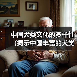 中国犬类文化的多样性（揭示中国丰富的犬类遗产和人与狗之间的特殊关系）（图1）