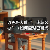 以巴哥犬吐了,该怎么办?(如何应对巴哥犬吐吐的情况及预防方法)(图3) 以巴哥犬吐了,该怎么办?(如何应对巴哥犬吐吐的情况及预防方法)(图3)