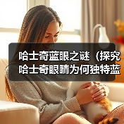 哈士奇蓝眼之谜(探究哈士奇眼睛为何独特蓝色,突变基因的关键作用)(图2) 哈士奇蓝眼之谜(探究哈士奇眼睛为何独特蓝色,突变基因的关键作用)(图2)