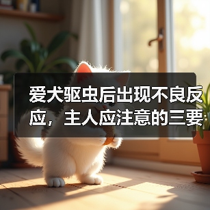 爱犬驱虫后出现不良反应，主人应注意的三要点（牢记不可盲目喂药，保护宠物的健康）（图3）