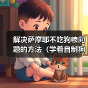 解决萨摩耶不吃狗粮问题的方法(学着自制狗粮,让狗狗营养均衡不挑食)(图3) 解决萨摩耶不吃狗粮问题的方法(学着自制狗粮,让狗狗营养均衡不挑食)(图3)