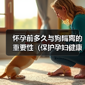 怀孕前多久与狗隔离的重要性(保护孕妇健康,宠物和孕期需要关注的事项)(图1) 怀孕前多久与狗隔离的重要性(保护孕妇健康,宠物和孕期需要关注的事项)(图1)