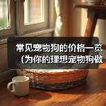 常见宠物狗的价格一览（为你的理想宠物狗做预算吧！）（图1）