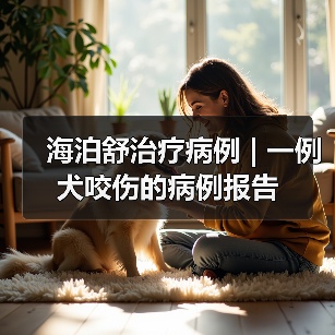 海泊舒治疗病例 | 一例犬咬伤的病例报告（图2）