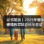 证书发放丨2025年兽医继续教育联合体年度证书正式发放啦！（图1）