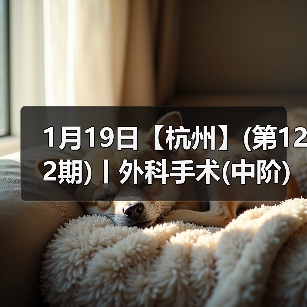 1月19日【杭州】(第122期)丨外科手术(中阶)实战班，2人/组提供一猫一狗，实操超多！（图1）