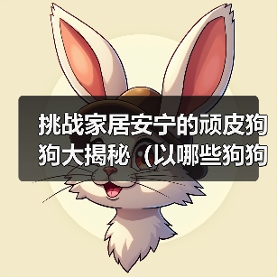 挑战家居安宁的顽皮狗狗大揭秘（以哪些狗狗最能拆家？）（图2）
