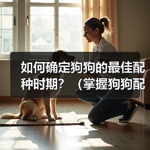 如何确定狗狗的最佳配种时期？（掌握狗狗配种时机的关键方法）（图3）