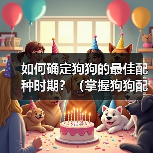 如何确定狗狗的最佳配种时期？（掌握狗狗配种时机的关键方法）（图2）
