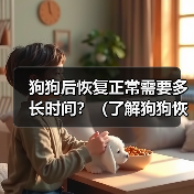 狗狗后恢复正常需要多长时间？（了解狗狗恢复时间的关键因素和注意事项）（图4）