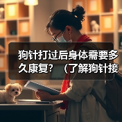 狗针打过后身体需要多久康复？（了解狗针接种对身体康复的影响与时间）（图2）