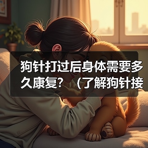 狗针打过后身体需要多久康复？（了解狗针接种对身体康复的影响与时间）（图4）