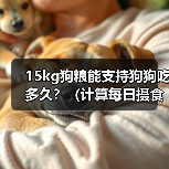 15kg狗粮能支持狗狗吃多久？（计算每日摄食量和狗狗体重是关键）（图3）