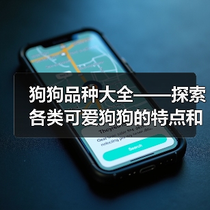 狗狗品种大全——探索各类可爱狗狗的特点和特征(全面了解不同狗狗品种,带你进入狗狗的多彩世界)(图1) 狗狗品种大全——探索各类可爱狗狗的特点和特征(全面了解不同狗狗品种,带你进入狗狗的多彩世界)(图1)