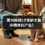 图书推荐|才学鹏主编《中国兽药产业》（图3）