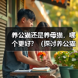 养公猫还是养母猫,哪个更好?(探讨养公猫和养母猫的优劣,并提供选择建议。)(图3) 养公猫还是养母猫,哪个更好?(探讨养公猫和养母猫的优劣,并提供选择建议。)(图3)