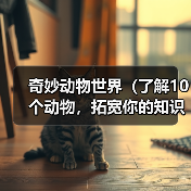 奇妙动物世界(了解10个动物,拓宽你的知识宇宙)(图1) 奇妙动物世界(了解10个动物,拓宽你的知识宇宙)(图1)