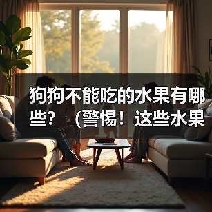狗狗不能吃的水果有哪些?(警惕!这些水果或许对狗狗身体不好)(图2) 狗狗不能吃的水果有哪些?(警惕!这些水果或许对狗狗身体不好)(图2)