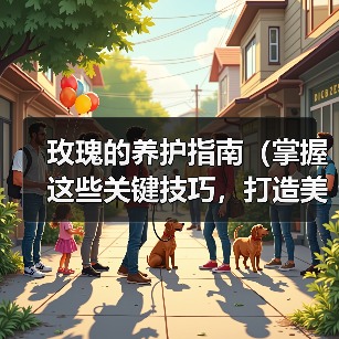 玫瑰的养护指南(掌握这些关键技巧,打造美丽玫瑰花园)(图1) 玫瑰的养护指南(掌握这些关键技巧,打造美丽玫瑰花园)(图1)