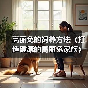 高丽兔的饲养方法(打造健康的高丽兔家族)(图2) 高丽兔的饲养方法(打造健康的高丽兔家族)(图2)