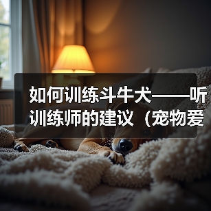 如何训练斗牛犬——听训练师的建议(宠物爱好者必看,斗牛犬训练全攻略)(图2) 如何训练斗牛犬——听训练师的建议(宠物爱好者必看,斗牛犬训练全攻略)(图2)