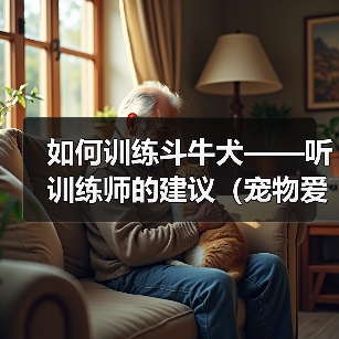 如何训练斗牛犬——听训练师的建议(宠物爱好者必看,斗牛犬训练全攻略)(图1) 如何训练斗牛犬——听训练师的建议(宠物爱好者必看,斗牛犬训练全攻略)(图1)