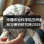 中国农业科学院兰州畜牧与兽药研究所2026年度招聘公示(图2) 中国农业科学院兰州畜牧与兽药研究所2026年度招聘公示(图2)