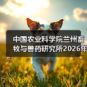中国农业科学院兰州畜牧与兽药研究所2026年度招聘公示(图3) 中国农业科学院兰州畜牧与兽药研究所2026年度招聘公示(图3)