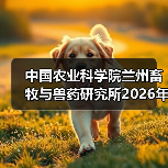 中国农业科学院兰州畜牧与兽药研究所2026年度招聘公示(图4) 中国农业科学院兰州畜牧与兽药研究所2026年度招聘公示(图4)