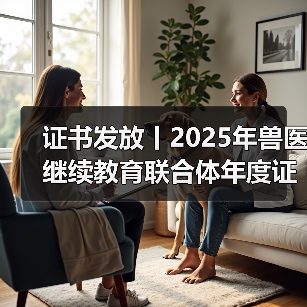 证书发放丨2025年兽医继续教育联合体年度证书正式发放啦！（图1）