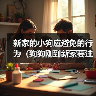 新家的小狗应避免的行为(狗狗刚到新家要注意的事项)(图2) 新家的小狗应避免的行为(狗狗刚到新家要注意的事项)(图2)