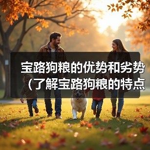 宝路狗粮的优势和劣势（了解宝路狗粮的特点和适用情况，选择合适的狗粮）（图2）