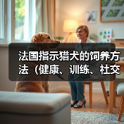法国指示猎犬的饲养方法(健康、训练、社交化的关键)(图3) 法国指示猎犬的饲养方法(健康、训练、社交化的关键)(图3)