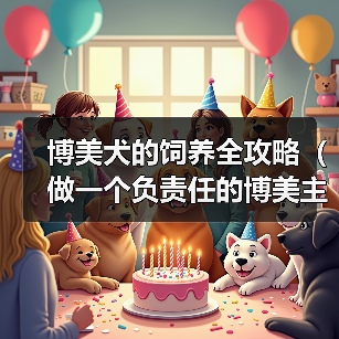 博美犬的饲养全攻略(做一个负责任的博美主人,给狗狗最好的生活)(图1) 博美犬的饲养全攻略(做一个负责任的博美主人,给狗狗最好的生活)(图1)