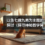 以鱼七猫九男为主题的探讨(探寻神秘数字背后的传说)(图2) 以鱼七猫九男为主题的探讨(探寻神秘数字背后的传说)(图2)
