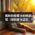 揭秘狗狗驱虫的错误认知(破解驱虫误区,守护爱犬健康)(图1) 揭秘狗狗驱虫的错误认知(破解驱虫误区,守护爱犬健康)(图1)