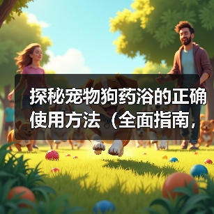 探秘宠物狗药浴的正确使用方法(全面指南,让你的爱犬拥有健康美丽的毛发)(图2) 探秘宠物狗药浴的正确使用方法(全面指南,让你的爱犬拥有健康美丽的毛发)(图2)